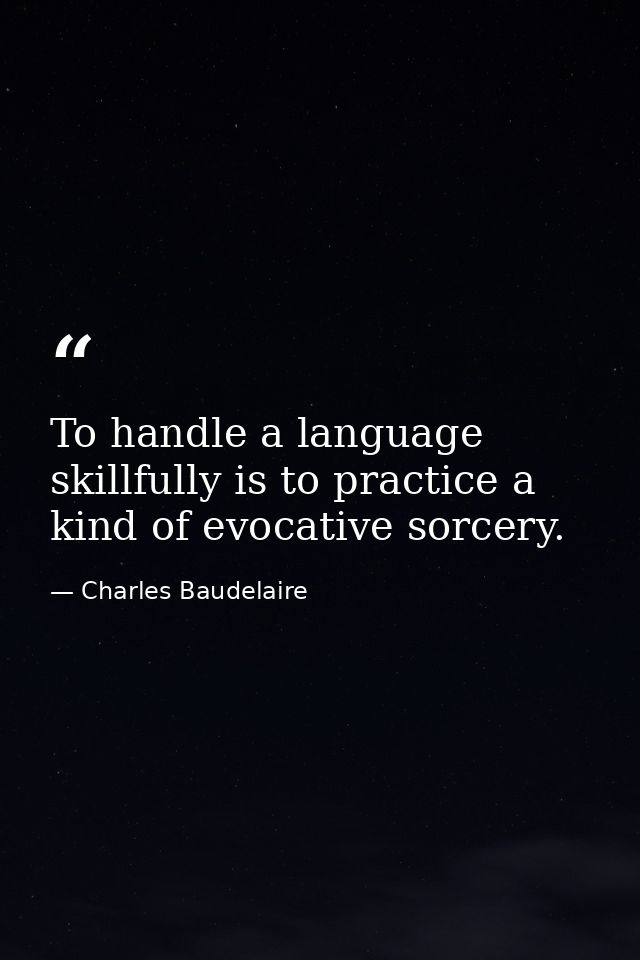 To handle a language skillfully is to practice a kind of evocative sorcery. — Charles Baudelaire