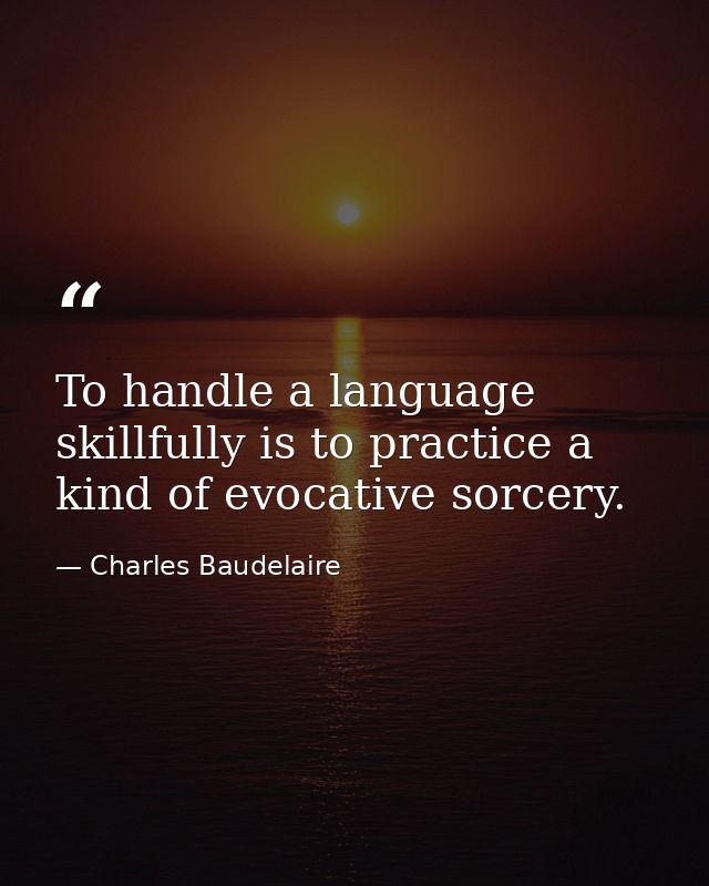 To handle a language skillfully is to practice a kind of evocative sorcery. — Charles Baudelaire