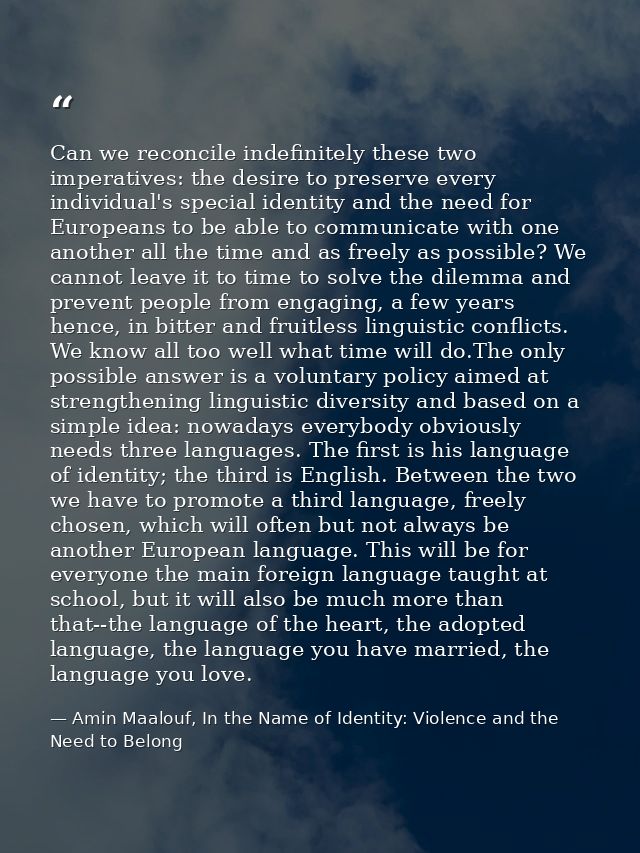 Can we reconcile indefinitely these two imperatives: the desire to preserve every individual's special identity and the  — Amin Maalouf, In the Name of Identity: Violence and the Need to Belong