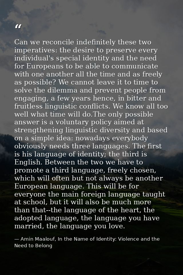 Can we reconcile indefinitely these two imperatives: the desire to preserve every individual's special identity and the  — Amin Maalouf, In the Name of Identity: Violence and the Need to Belong