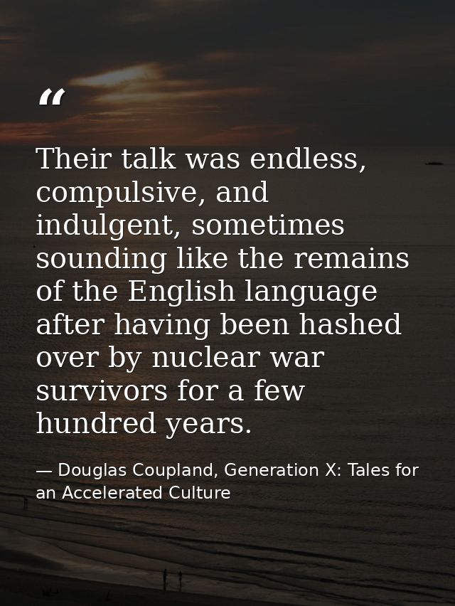 Their talk was endless, compulsive, and indulgent, sometimes sounding like the remains of the English language after hav — Douglas Coupland, Generation X: Tales for an Accelerated Culture