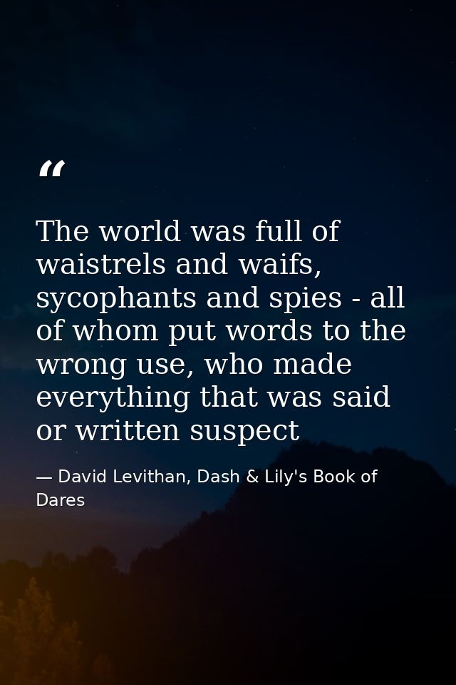 The world was full of waistrels and waifs, sycophants and spies - all of whom put words to the wrong use, who made every — David Levithan, Dash & Lily's Book of Dares