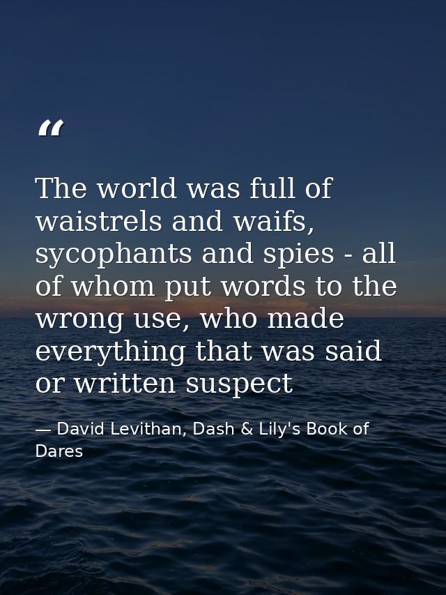 The world was full of waistrels and waifs, sycophants and spies - all of whom put words to the wrong use, who made every — David Levithan, Dash & Lily's Book of Dares