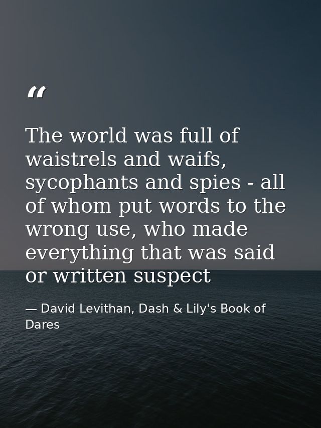 The world was full of waistrels and waifs, sycophants and spies - all of whom put words to the wrong use, who made every — David Levithan, Dash & Lily's Book of Dares