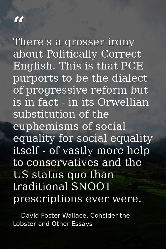 There's a grosser irony about Politically Correct English. This is that PCE purports to be the dialect of progressive re — David Foster Wallace, Consider the Lobster and Other Essays