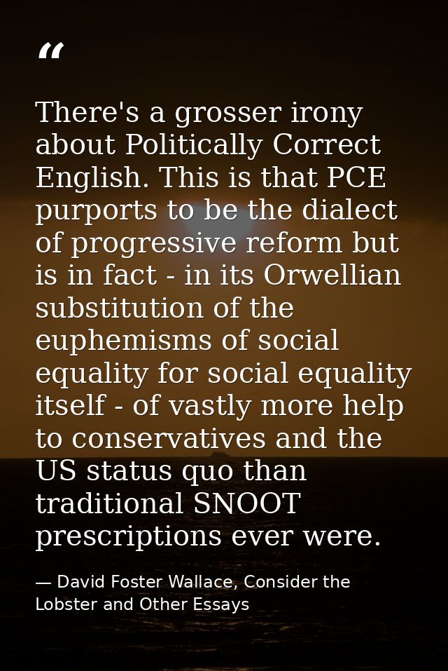 There's a grosser irony about Politically Correct English. This is that PCE purports to be the dialect of progressive re — David Foster Wallace, Consider the Lobster and Other Essays