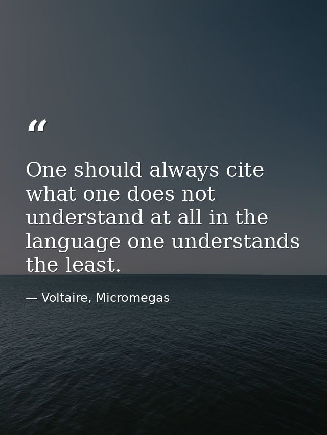 One should always cite what one does not understand at all in the language one understands the least. — Voltaire, Micromegas