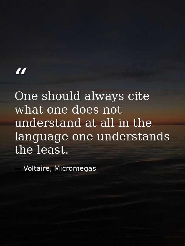 One should always cite what one does not understand at all in the language one understands the least. — Voltaire, Micromegas