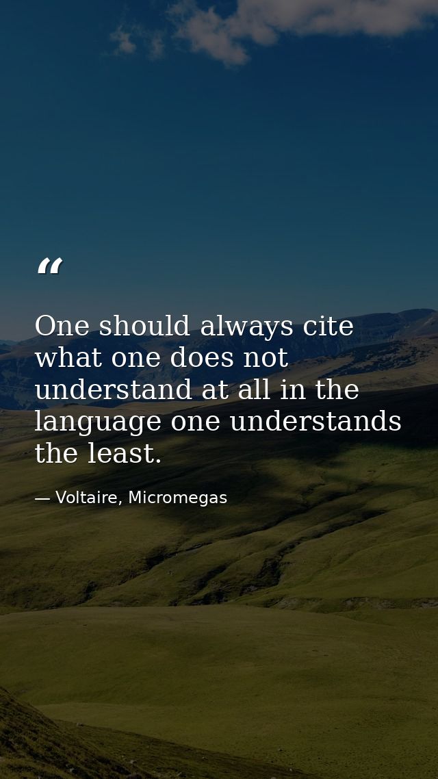 One should always cite what one does not understand at all in the language one understands the least. — Voltaire, Micromegas