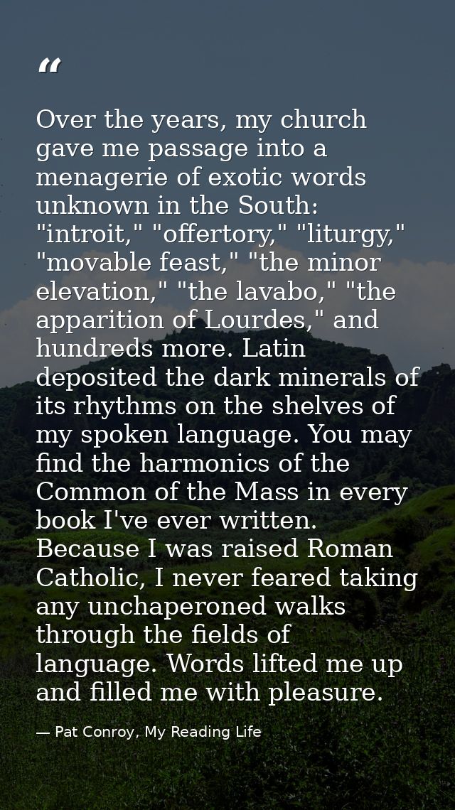 Over the years, my church gave me passage into a menagerie of exotic words unknown in the South: "introit," "offertory," — Pat Conroy, My Reading Life