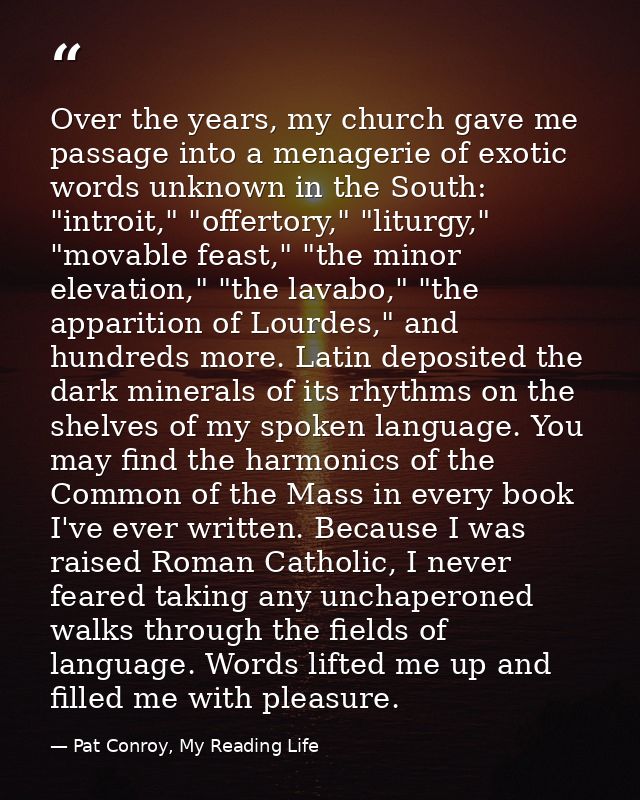 Over the years, my church gave me passage into a menagerie of exotic words unknown in the South: "introit," "offertory," — Pat Conroy, My Reading Life