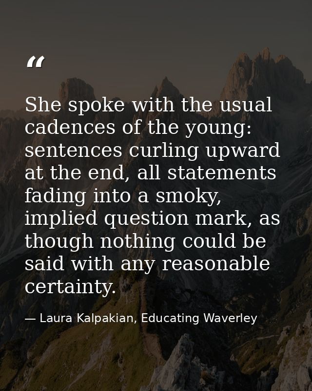 She spoke with the usual cadences of the young: sentences curling upward at the end, all statements fading into a smoky, — Laura Kalpakian, Educating Waverley