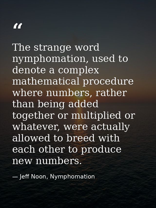 The strange word nymphomation, used to denote a complex mathematical procedure where numbers, rather than being added to — Jeff Noon, Nymphomation