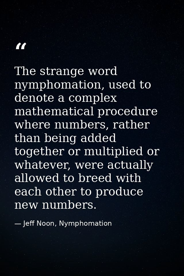 The strange word nymphomation, used to denote a complex mathematical procedure where numbers, rather than being added to — Jeff Noon, Nymphomation