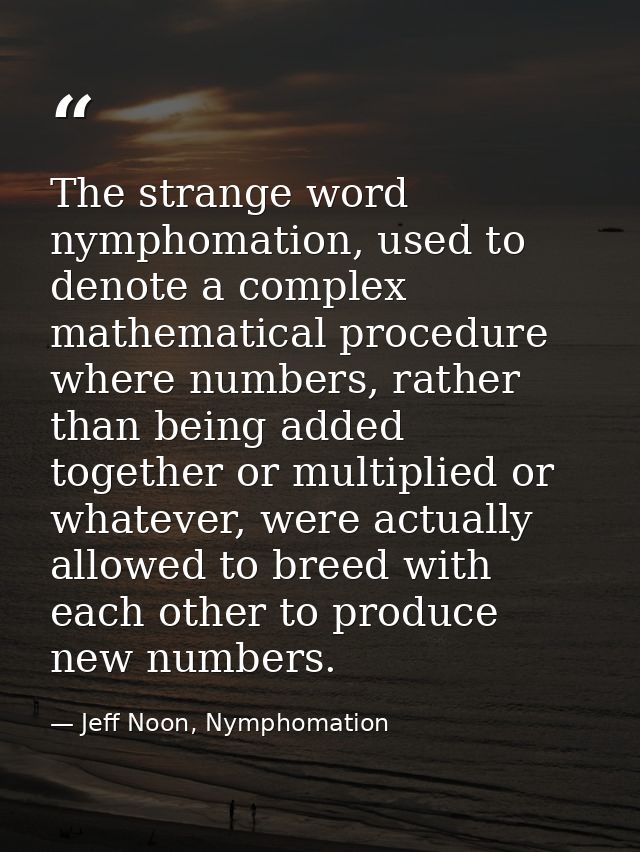 The strange word nymphomation, used to denote a complex mathematical procedure where numbers, rather than being added to — Jeff Noon, Nymphomation