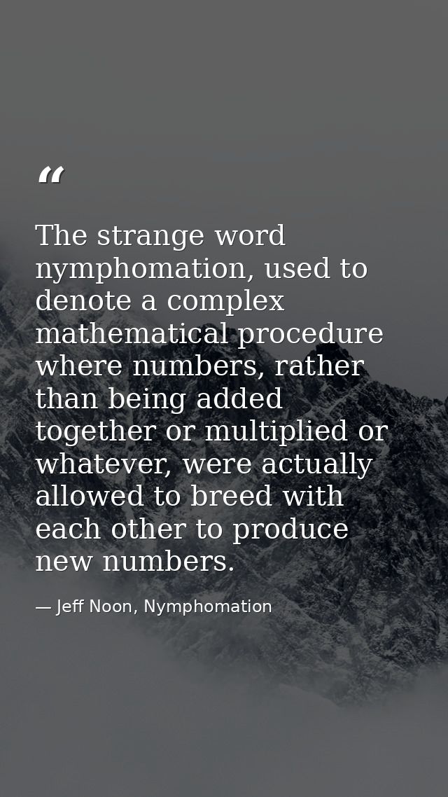 The strange word nymphomation, used to denote a complex mathematical procedure where numbers, rather than being added to — Jeff Noon, Nymphomation