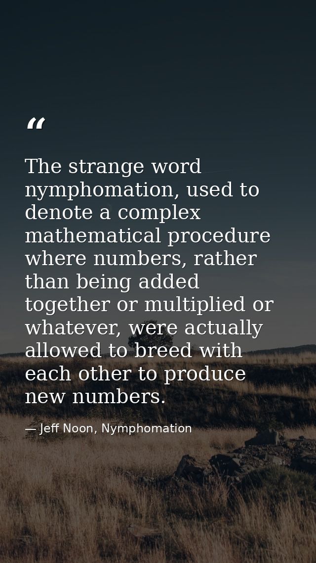 The strange word nymphomation, used to denote a complex mathematical procedure where numbers, rather than being added to — Jeff Noon, Nymphomation
