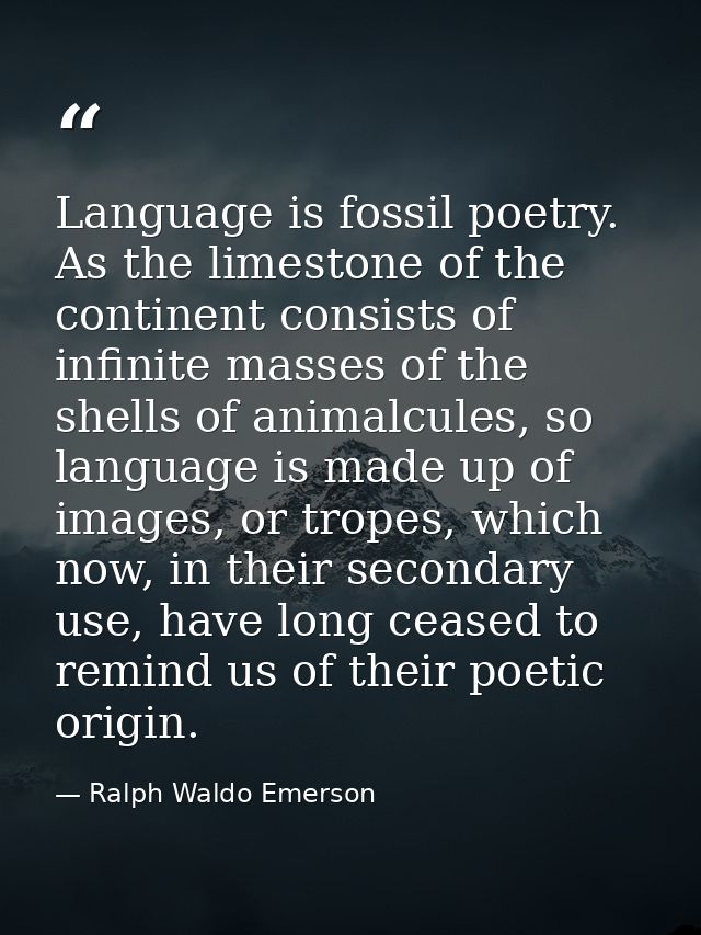 Language is fossil poetry. As the limestone of the continent consists of infinite masses of the shells of animalcules, s — Ralph Waldo Emerson