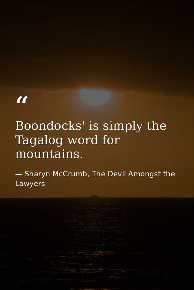 Boondocks' is simply the Tagalog word for mountains. — Sharyn McCrumb, The Devil Amongst the Lawyers