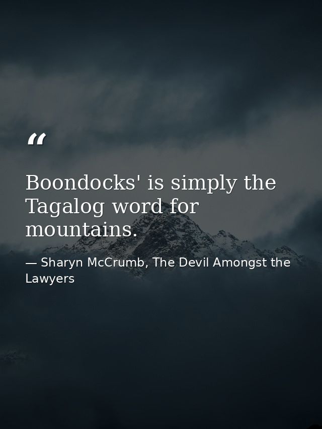 Boondocks' is simply the Tagalog word for mountains. — Sharyn McCrumb, The Devil Amongst the Lawyers