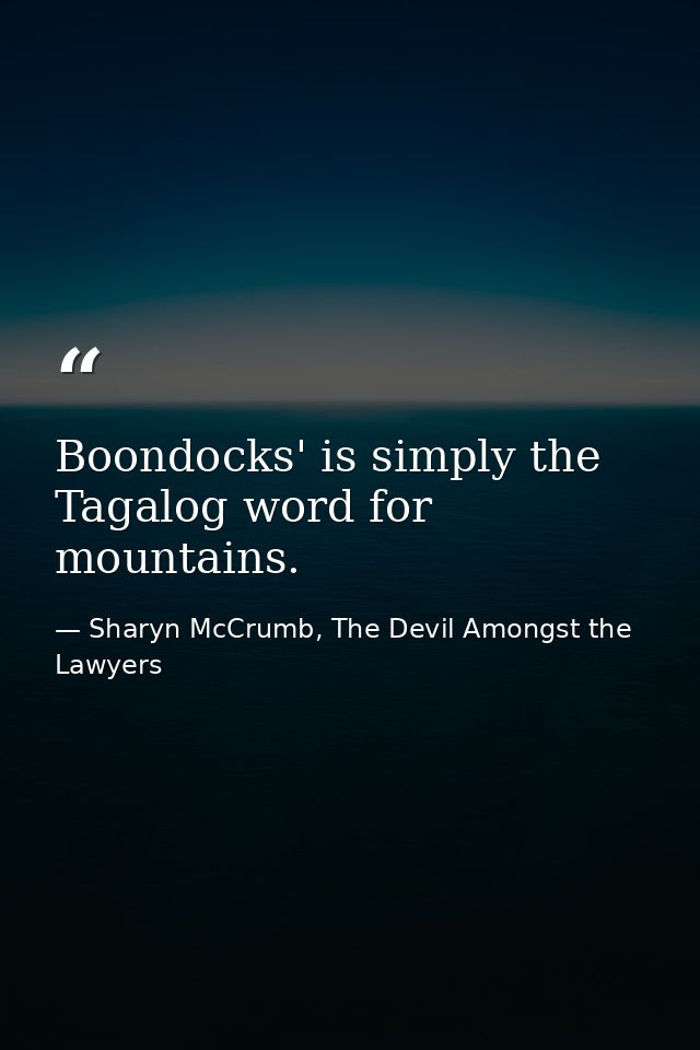 Boondocks' is simply the Tagalog word for mountains. — Sharyn McCrumb, The Devil Amongst the Lawyers