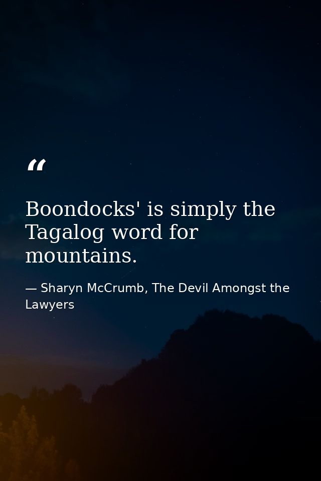 Boondocks' is simply the Tagalog word for mountains. — Sharyn McCrumb, The Devil Amongst the Lawyers