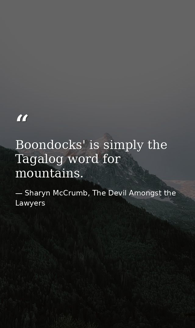 Boondocks' is simply the Tagalog word for mountains. — Sharyn McCrumb, The Devil Amongst the Lawyers
