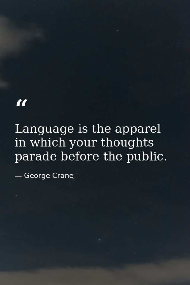 Language is the apparel in which your thoughts parade before the public. — George Crane