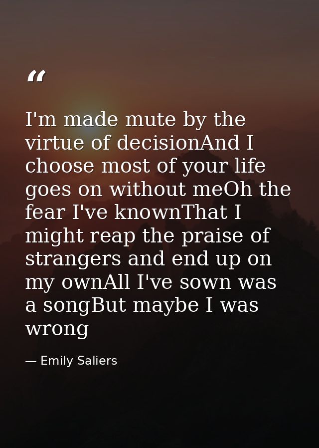 I'm made mute by the virtue of decisionAnd I choose most of your life goes on without meOh the fear I've knownThat I mig — Emily Saliers
