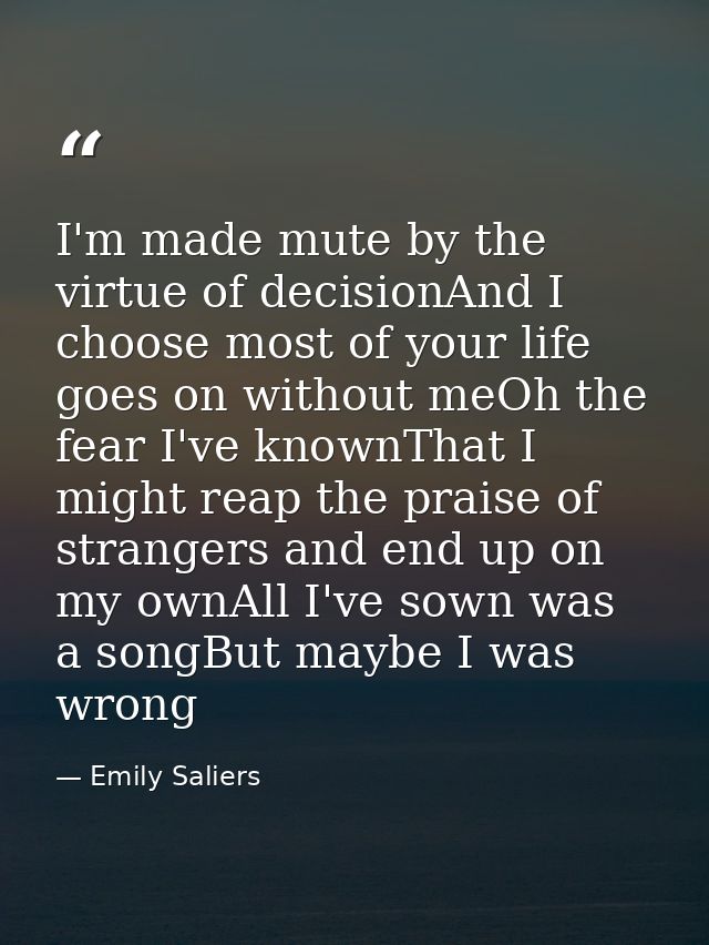 I'm made mute by the virtue of decisionAnd I choose most of your life goes on without meOh the fear I've knownThat I mig — Emily Saliers