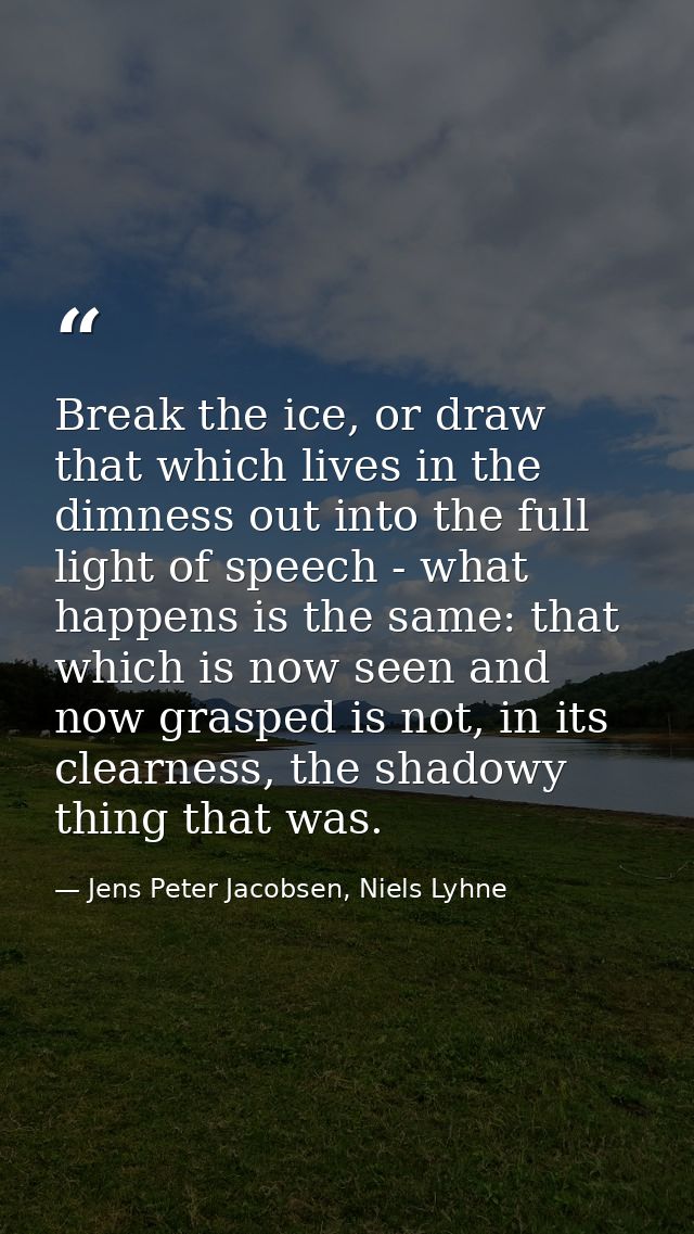 Break the ice, or draw that which lives in the dimness out into the full light of speech - what happens is the same: tha — Jens Peter Jacobsen, Niels Lyhne