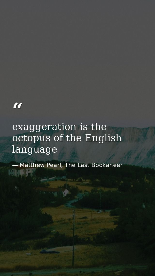 exaggeration is the octopus of the English language — Matthew Pearl, The Last Bookaneer