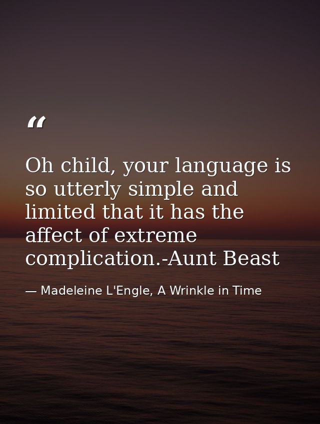 Oh child, your language is so utterly simple and limited that it has the affect of extreme complication.-Aunt Beast — Madeleine L'Engle, A Wrinkle in Time