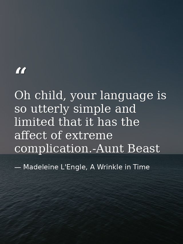 Oh child, your language is so utterly simple and limited that it has the affect of extreme complication.-Aunt Beast — Madeleine L'Engle, A Wrinkle in Time