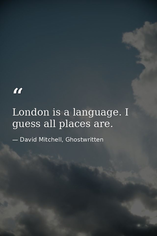 London is a language. I guess all places are. — David Mitchell, Ghostwritten