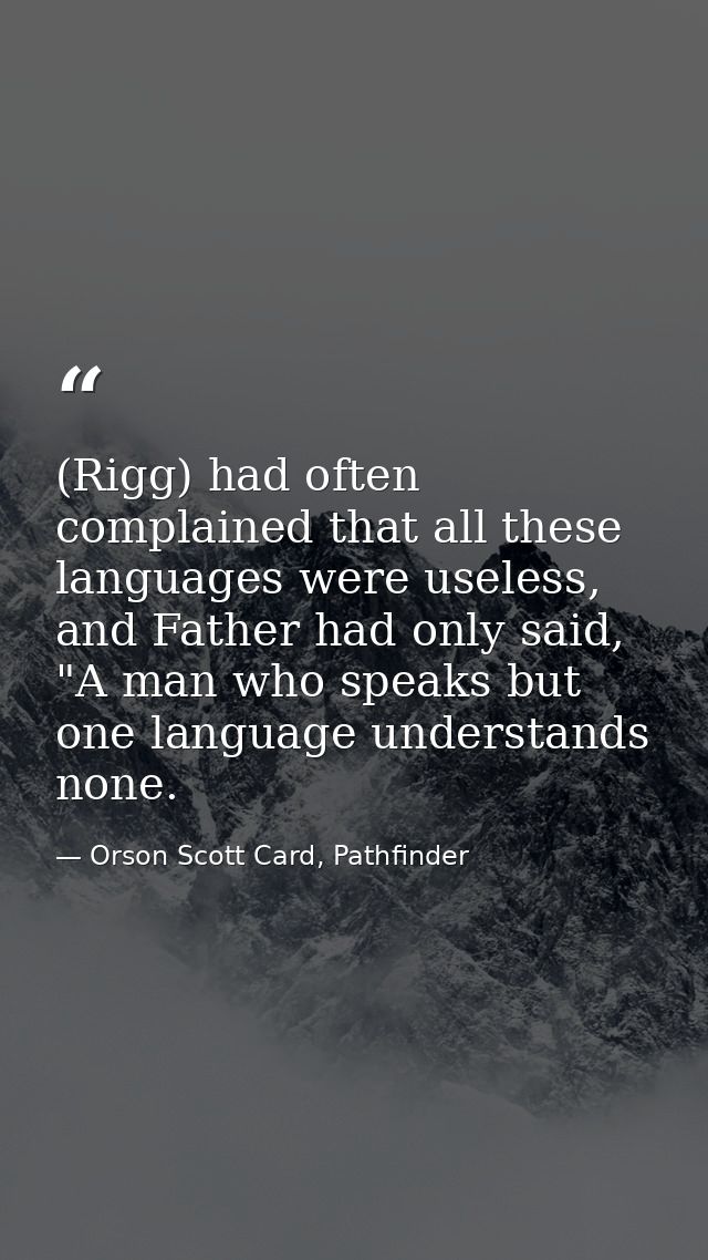 (Rigg) had often complained that all these languages were useless, and Father had only said, "A man who speaks but one l — Orson Scott Card, Pathfinder
