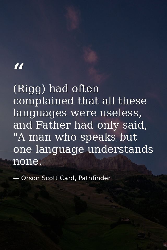 (Rigg) had often complained that all these languages were useless, and Father had only said, "A man who speaks but one l — Orson Scott Card, Pathfinder