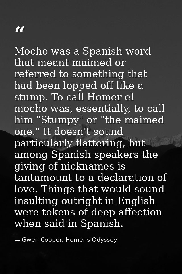 Mocho was a Spanish word that meant maimed or referred to something that had been lopped off like a stump. To call Homer — Gwen Cooper, Homer's Odyssey