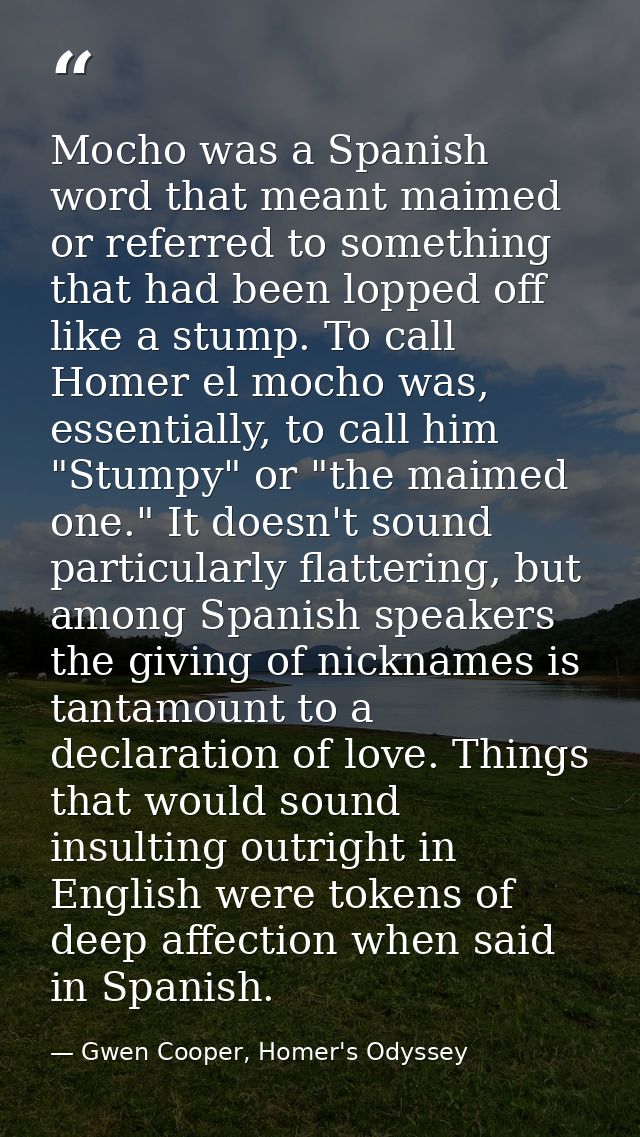 Mocho was a Spanish word that meant maimed or referred to something that had been lopped off like a stump. To call Homer — Gwen Cooper, Homer's Odyssey