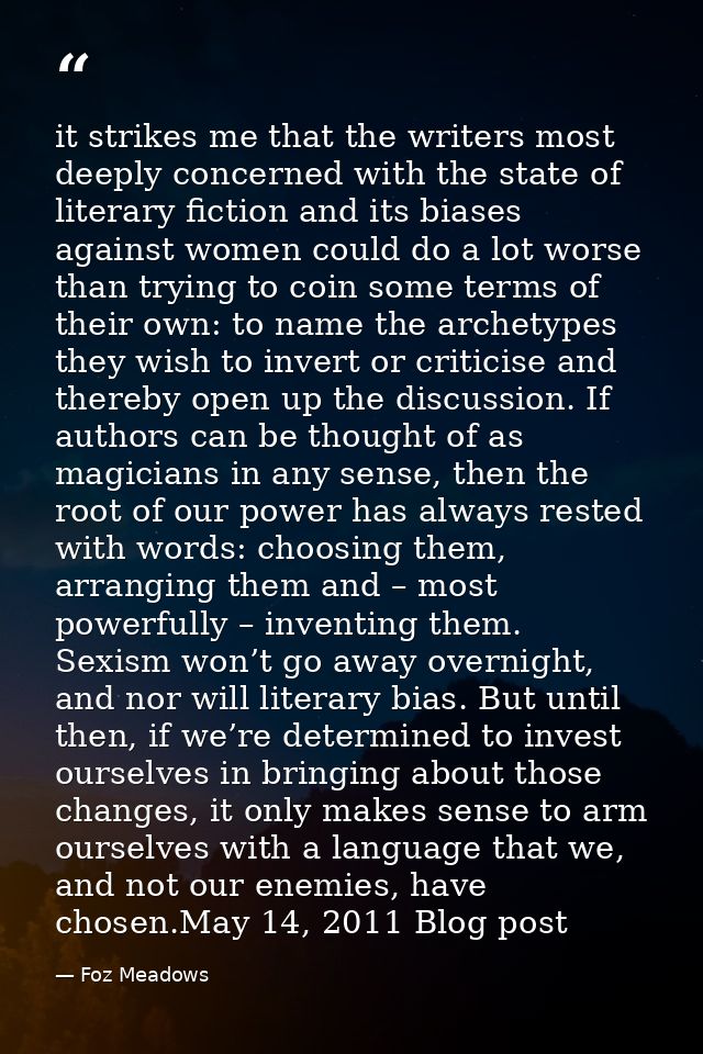 it strikes me that the writers most deeply concerned with the state of literary fiction and its biases against women cou — Foz Meadows