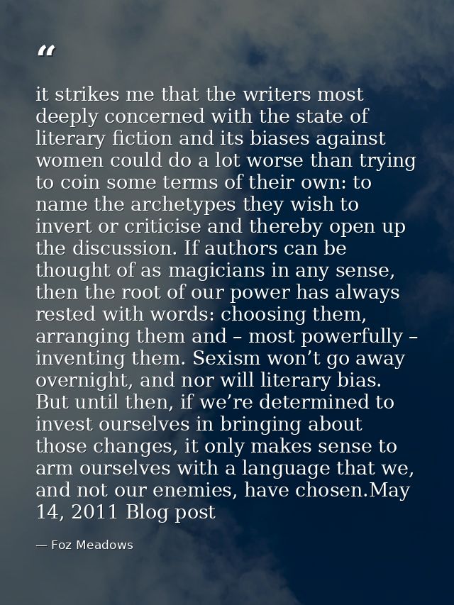 it strikes me that the writers most deeply concerned with the state of literary fiction and its biases against women cou — Foz Meadows