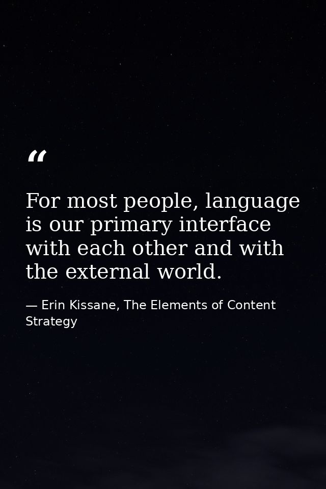 For most people, language is our primary interface with each other and with the external world. — Erin Kissane, The Elements of Content Strategy