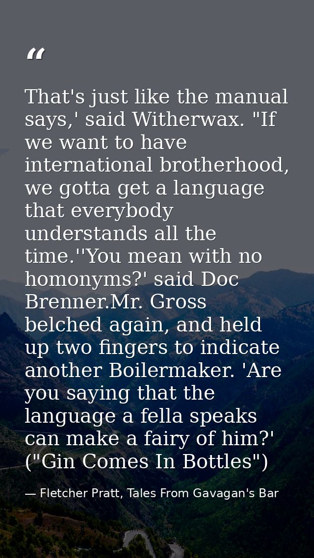 That's just like the manual says,' said Witherwax. "If we want to have international brotherhood, we gotta get a languag — Fletcher Pratt, Tales From Gavagan's Bar