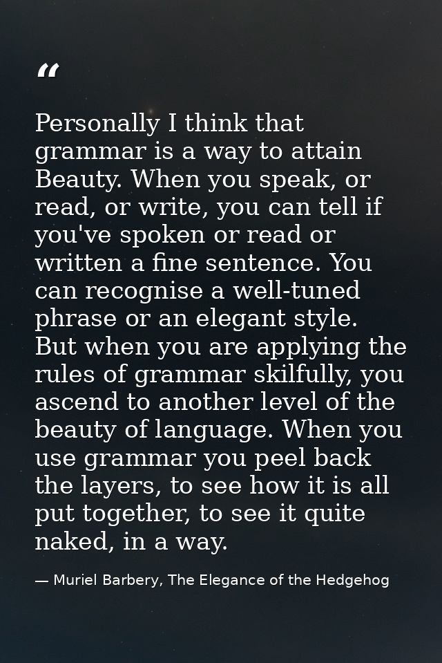 Personally I think that grammar is a way to attain Beauty. When you speak, or read, or write, you can tell if you've spo — Muriel Barbery, The Elegance of the Hedgehog