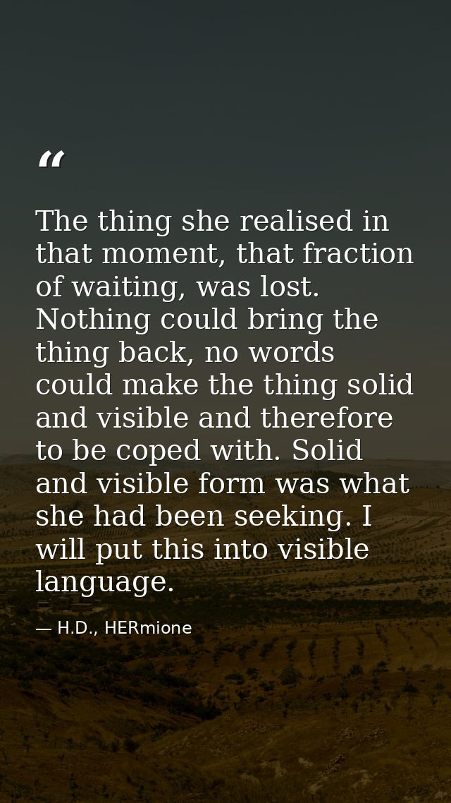 The thing she realised in that moment, that fraction of waiting, was lost. Nothing could bring the thing back, no words  — H.D., HERmione