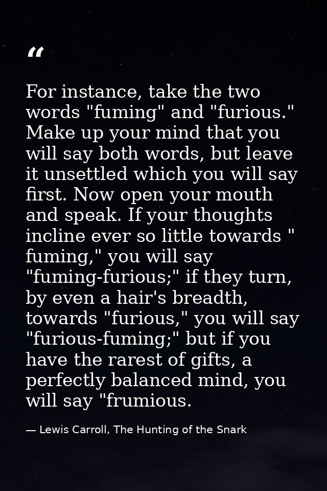 For instance, take the two words "fuming" and "furious." Make up your mind that you will say both words, but leave it un — Lewis Carroll, The Hunting of the Snark