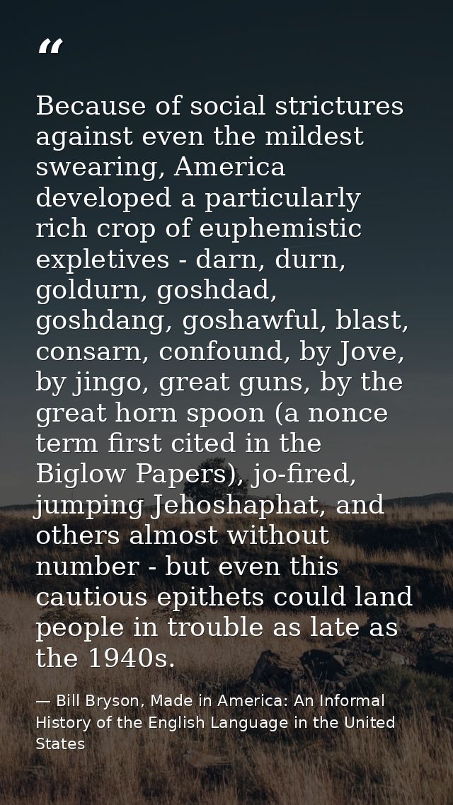 Because of social strictures against even the mildest swearing, America developed a particularly rich crop of euphemisti — Bill Bryson, Made in America: An Informal History of the English Language in the United States