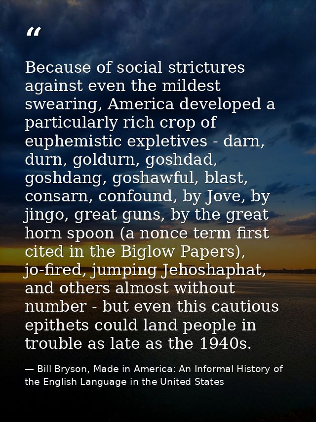 Because of social strictures against even the mildest swearing, America developed a particularly rich crop of euphemisti — Bill Bryson, Made in America: An Informal History of the English Language in the United States
