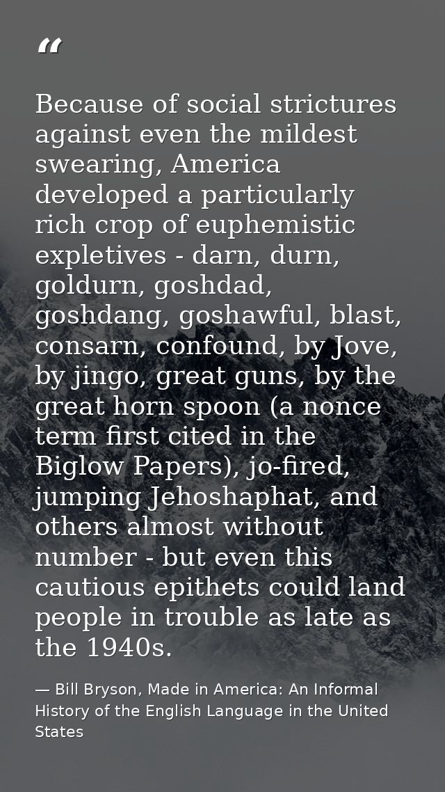Because of social strictures against even the mildest swearing, America developed a particularly rich crop of euphemisti — Bill Bryson, Made in America: An Informal History of the English Language in the United States