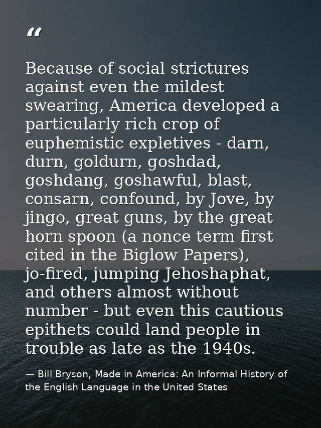 Because of social strictures against even the mildest swearing, America developed a particularly rich crop of euphemisti — Bill Bryson, Made in America: An Informal History of the English Language in the United States